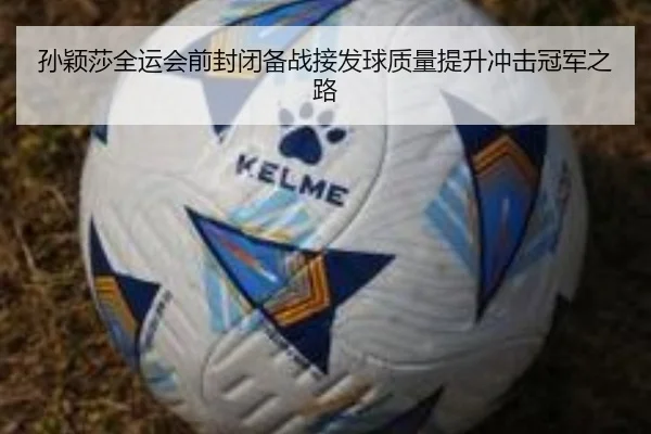 孙颖莎全运会前封闭备战接发球质量提升冲击冠军之路
