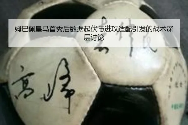姆巴佩皇马首秀后数据起伏与进攻适配引发的战术深层讨论