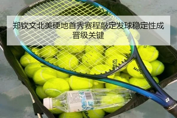 郑钦文北美硬地首秀赛程敲定发球稳定性成晋级关键
